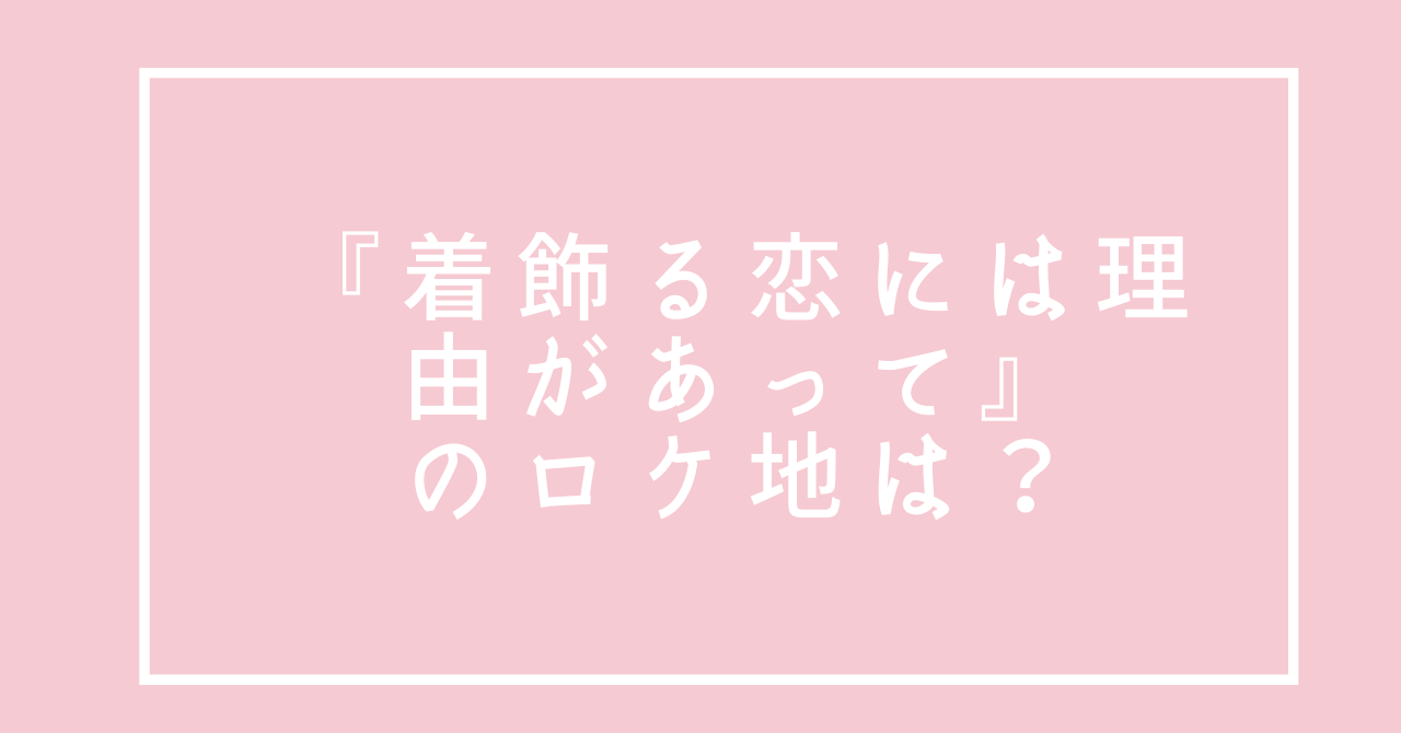着飾る恋には理由があって うちキュン のロケ地やエキストラ情報は Drama Plus